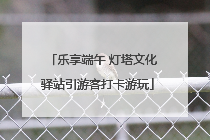 乐享端午 灯塔文化驿站引游客打卡游玩